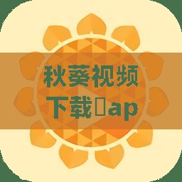 秋葵视频下载汅api免费下载：探寻背后的技术与秘密