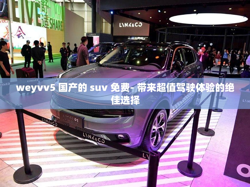 weyvv5 国产的 suv 免费- 带来超值驾驶体验的绝佳选择