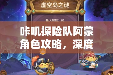 咔叽探险队阿蒙角色攻略，深度解析技能与天赋的巧妙搭配策略