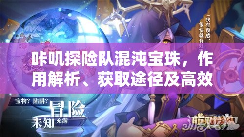 咔叽探险队混沌宝珠，作用解析、获取途径及高效资源管理策略