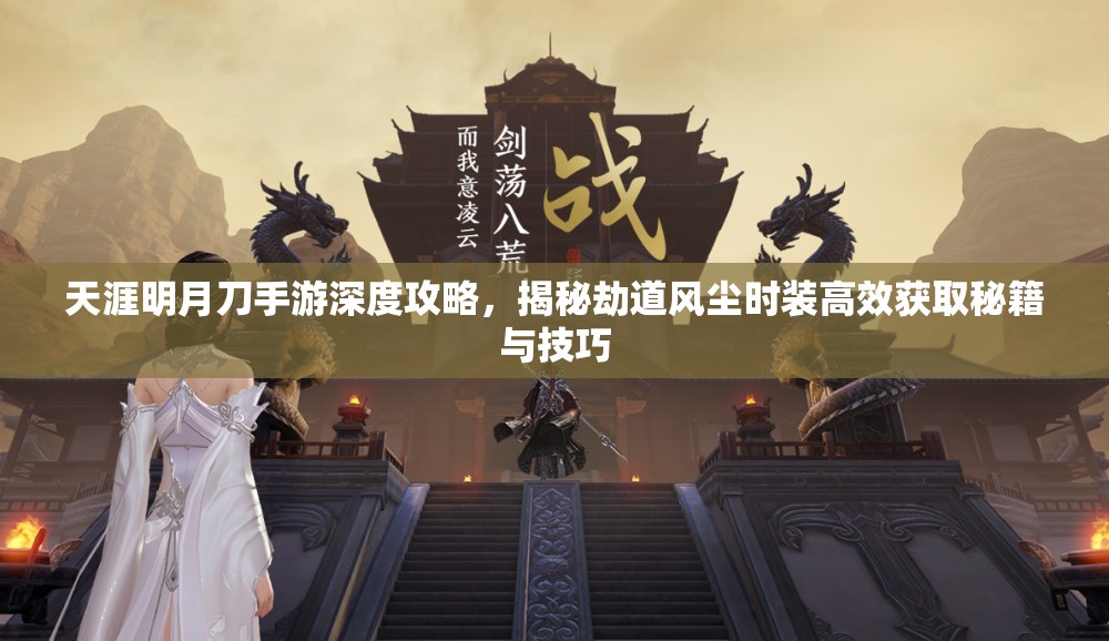 天涯明月刀手游深度攻略，揭秘劫道风尘时装高效获取秘籍与技巧
