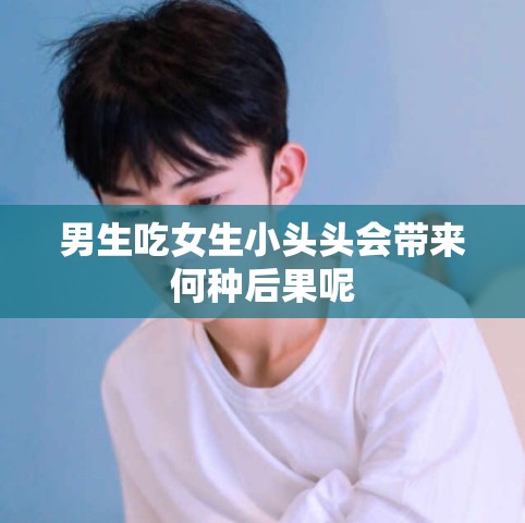 男生吃女生小头头会带来何种后果呢
