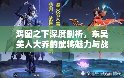 鸿图之下深度剖析，东吴美人大乔的武将魅力与战略价值