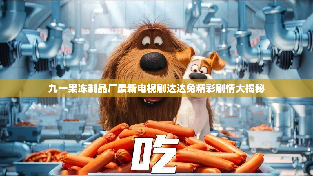 九一果冻制品厂最新电视剧达达兔精彩剧情大揭秘