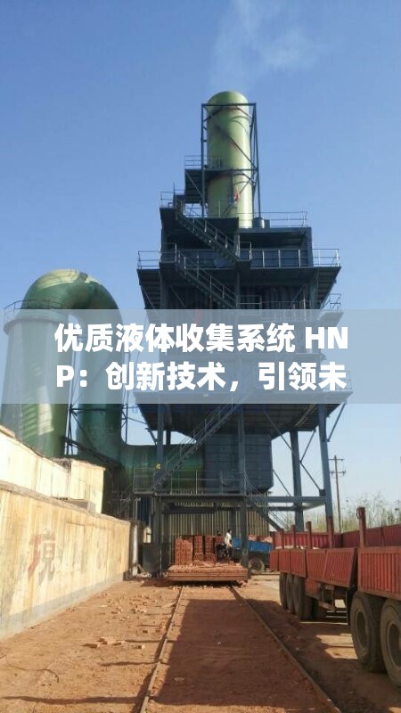 优质液体收集系统 HNP：创新技术，引领未来液体收集