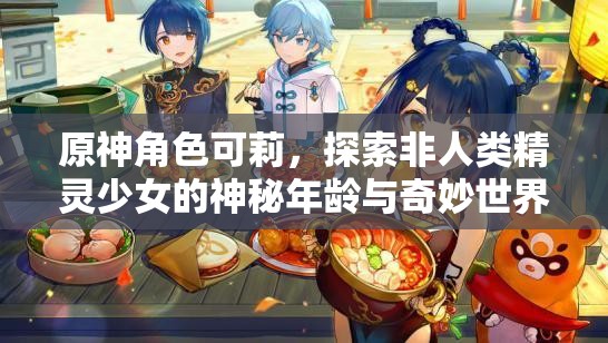 原神角色可莉，探索非人类精灵少女的神秘年龄与奇妙世界