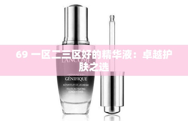 69 一区二三区好的精华液：卓越护肤之选