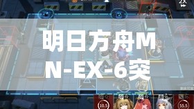 明日方舟MN-EX-6突袭战攻略，从资源管理视角解析高效通关策略