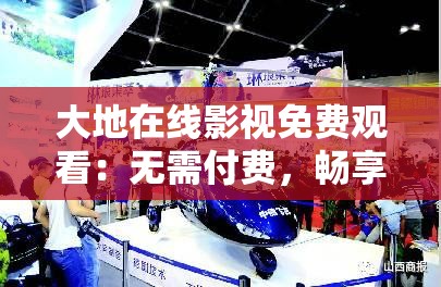 大地在线影视免费观看：无需付费，畅享高清影片