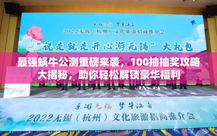 最强蜗牛公测重磅来袭，100抽抽奖攻略大揭秘，助你轻松解锁豪华福利