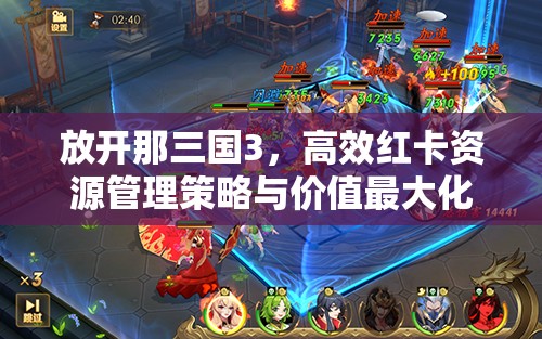 放开那三国3，高效红卡资源管理策略与价值最大化利用指南