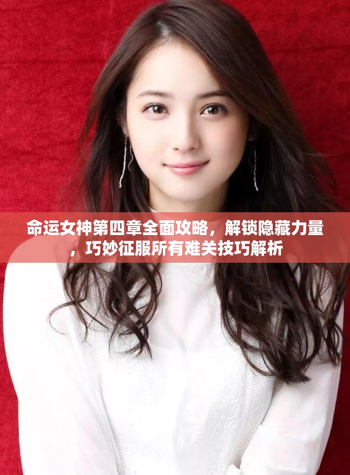 命运女神第四章全面攻略，解锁隐藏力量，巧妙征服所有难关技巧解析