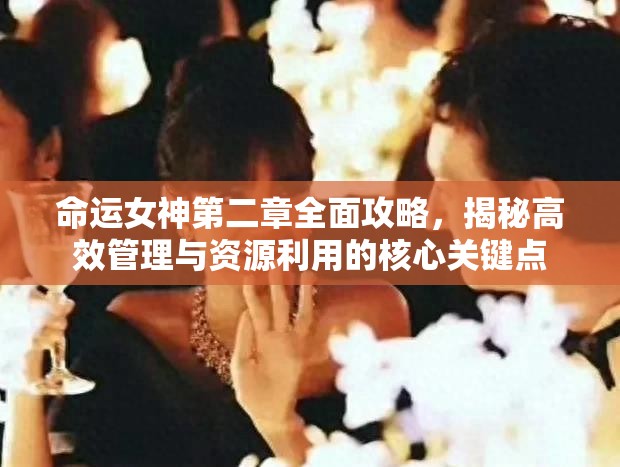 命运女神第二章全面攻略，揭秘高效管理与资源利用的核心关键点