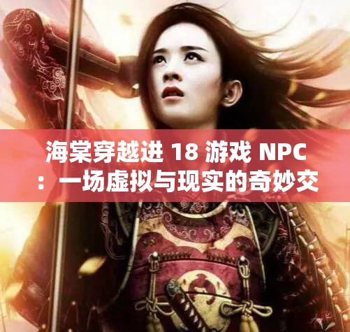 海棠穿越进 18 游戏 NPC：一场虚拟与现实的奇妙交织
