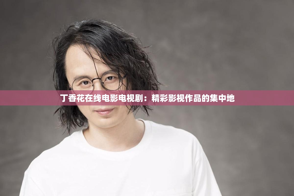 丁香花在线电影电视剧：精彩影视作品的集中地