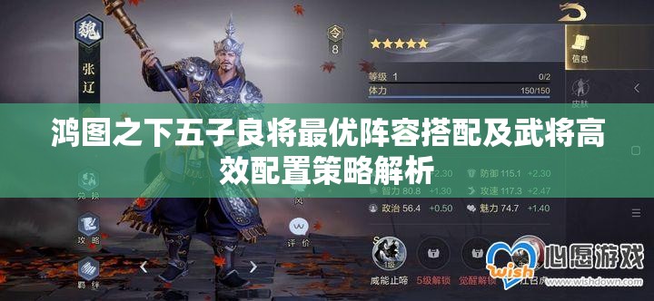 鸿图之下五子良将最优阵容搭配及武将高效配置策略解析