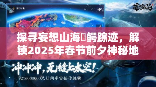 探寻妄想山海虓鳄踪迹，解锁2025年春节前夕神秘地理坐标