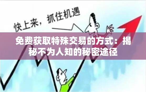 免费获取特殊交易的方式：揭秘不为人知的秘密途径