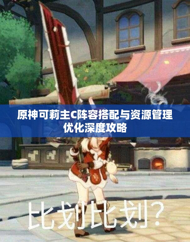 原神可莉主C阵容搭配与资源管理优化深度攻略