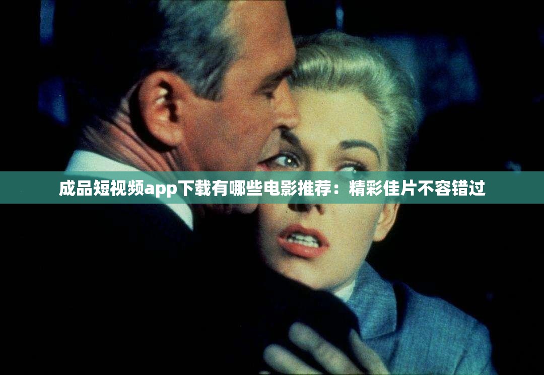 成品短视频app下载有哪些电影推荐：精彩佳片不容错过