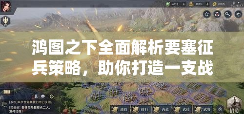 鸿图之下全面解析要塞征兵策略，助你打造一支战无不胜的无敌军团