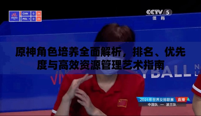 原神角色培养全面解析，排名、优先度与高效资源管理艺术指南