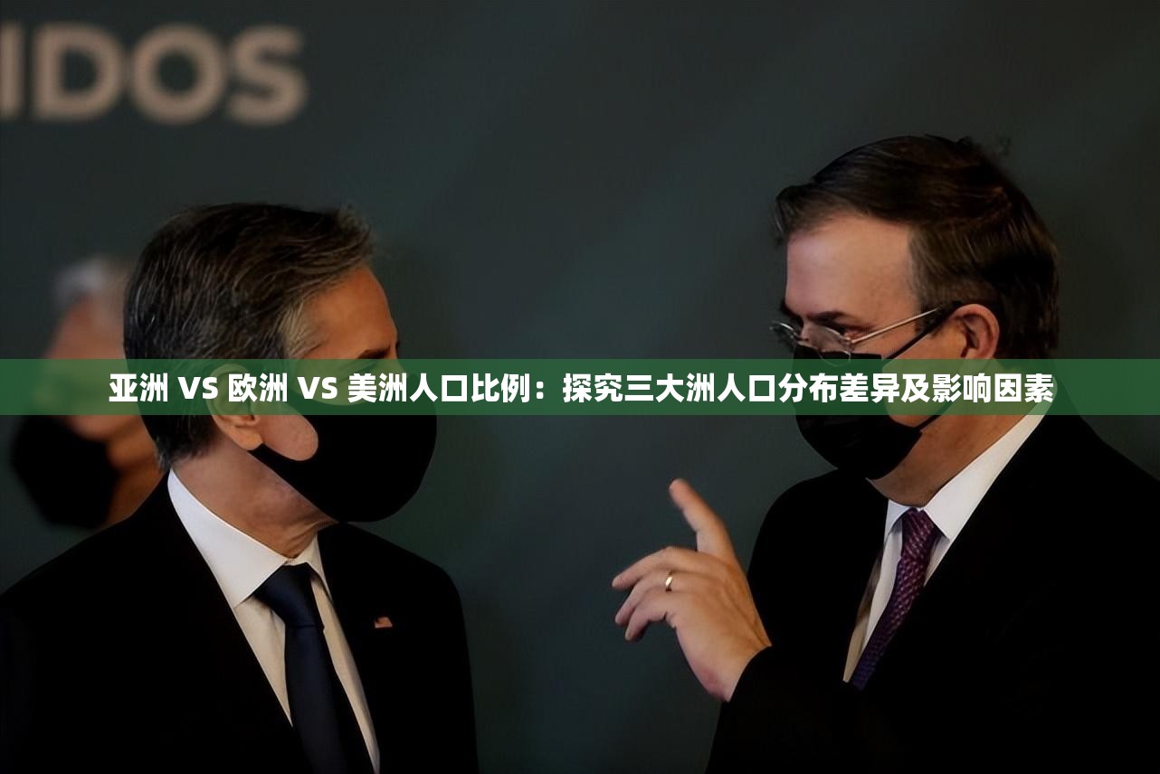 亚洲 VS 欧洲 VS 美洲人口比例：探究三大洲人口分布差异及影响因素