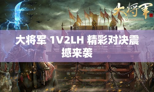 大将军 1V2LH 精彩对决震撼来袭