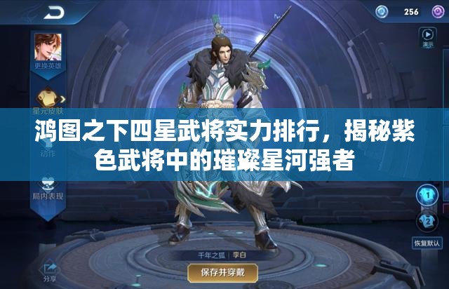 鸿图之下四星武将实力排行，揭秘紫色武将中的璀璨星河强者