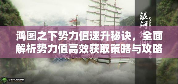 鸿图之下势力值速升秘诀，全面解析势力值高效获取策略与攻略