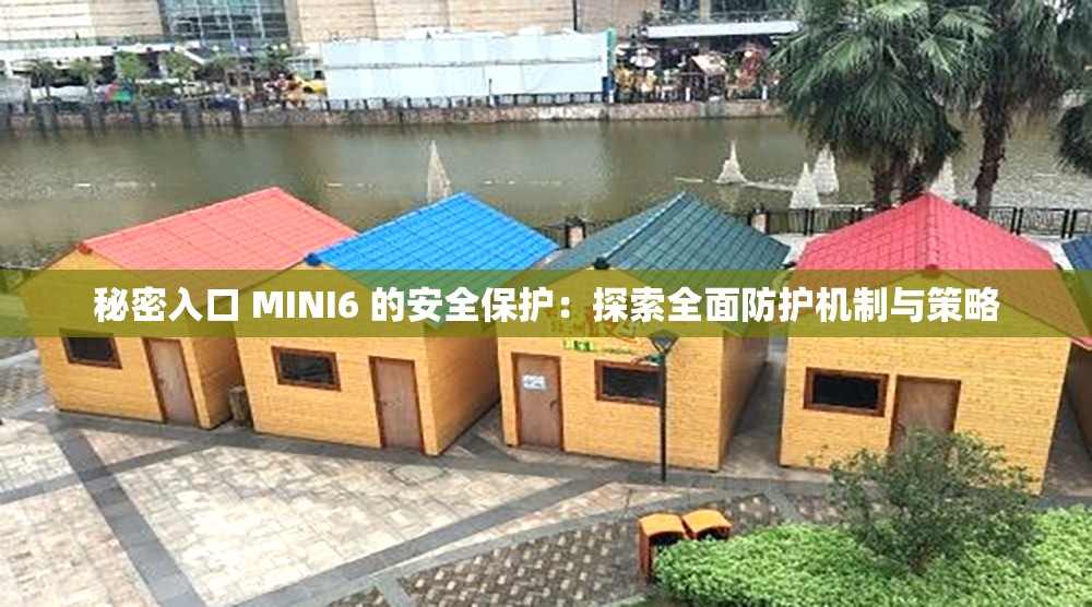 秘密入口 MINI6 的安全保护：探索全面防护机制与策略