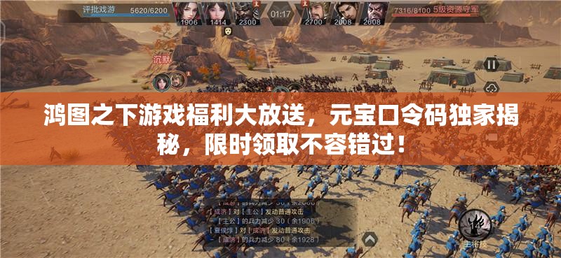 鸿图之下游戏福利大放送，元宝口令码独家揭秘，限时领取不容错过！