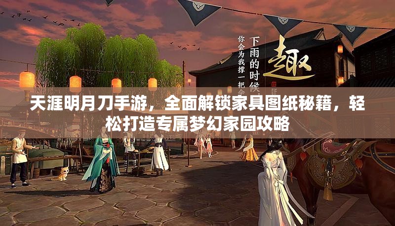 天涯明月刀手游，全面解锁家具图纸秘籍，轻松打造专属梦幻家园攻略