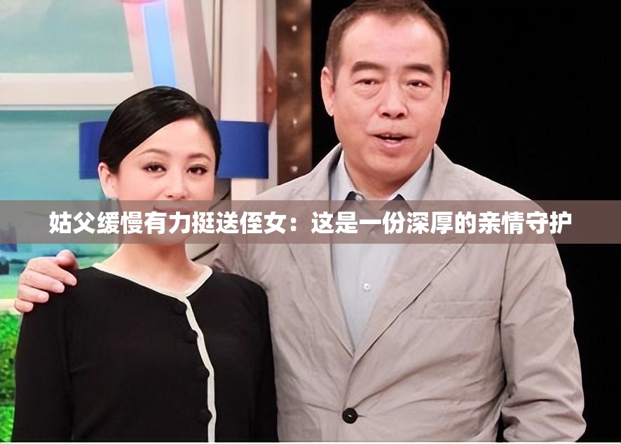 姑父缓慢有力挺送侄女：这是一份深厚的亲情守护