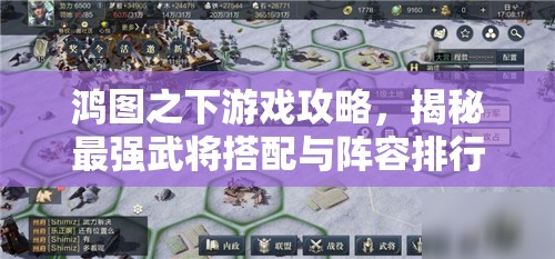 鸿图之下游戏攻略，揭秘最强武将搭配与阵容排行，助你称霸战场