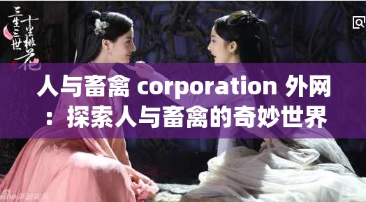 人与畜禽 corporation 外网：探索人与畜禽的奇妙世界