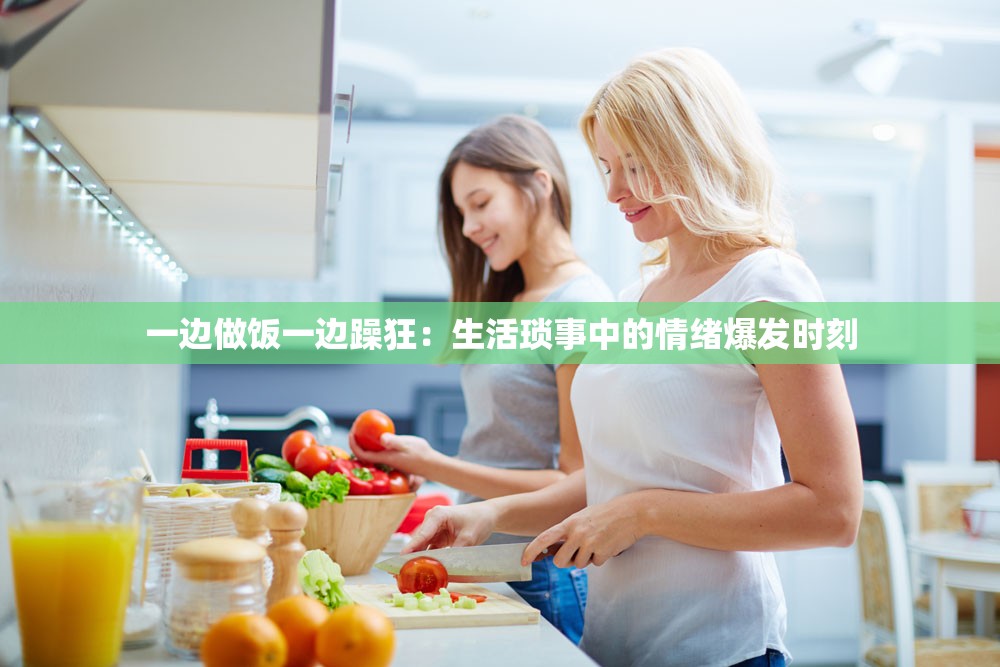 一边做饭一边躁狂：生活琐事中的情绪爆发时刻