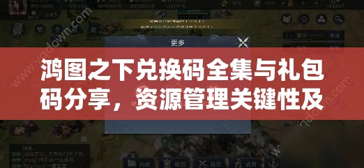 鸿图之下兑换码全集与礼包码分享，资源管理关键性及高效应用策略解析