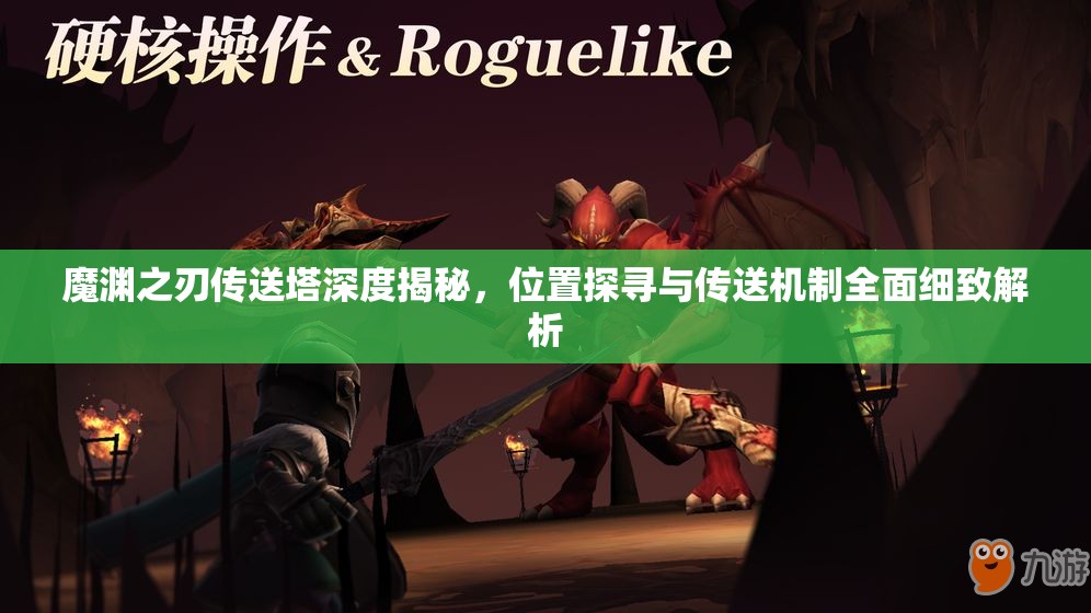 魔渊之刃传送塔深度揭秘，位置探寻与传送机制全面细致解析