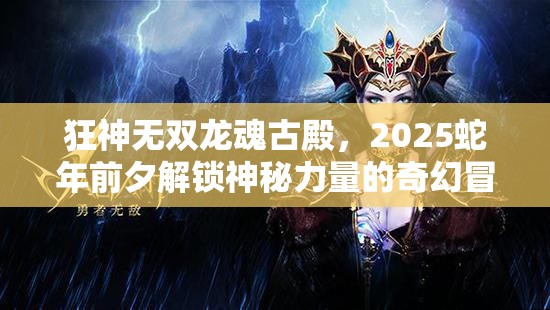 狂神无双龙魂古殿，2025蛇年前夕解锁神秘力量的奇幻冒险之旅