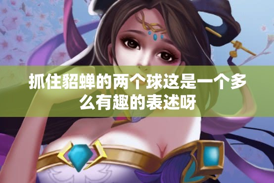 抓住貂蝉的两个球这是一个多么有趣的表述呀