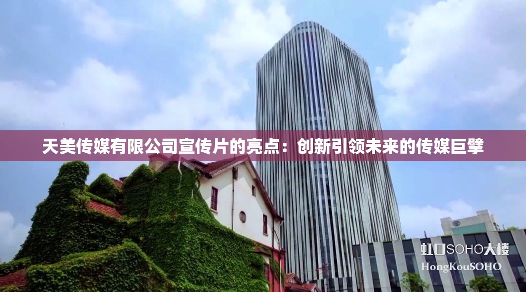 天美传媒有限公司宣传片的亮点：创新引领未来的传媒巨擘