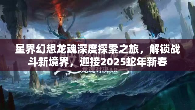 星界幻想龙魂深度探索之旅，解锁战斗新境界，迎接2025蛇年新春