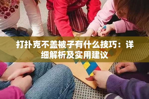 打扑克不盖被子有什么技巧：详细解析及实用建议