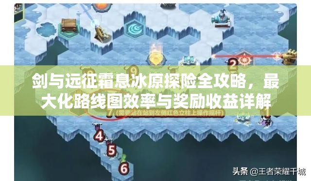 剑与远征霜息冰原探险全攻略，最大化路线图效率与奖励收益详解