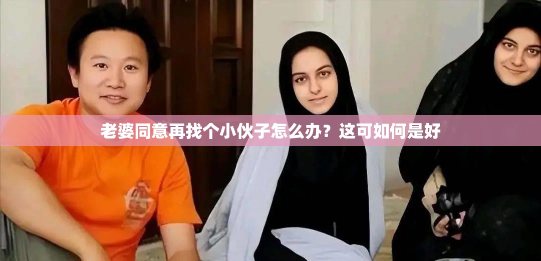 老婆同意再找个小伙子怎么办？这可如何是好