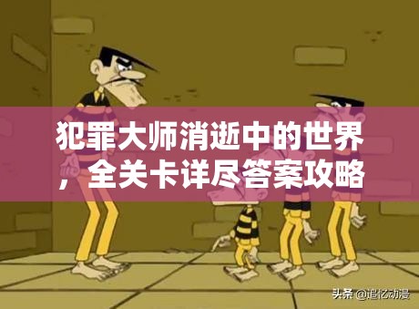 犯罪大师消逝中的世界，全关卡详尽答案攻略与解析指南