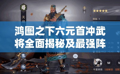 鸿图之下六元首冲武将全面揭秘及最强阵容搭配实战攻略