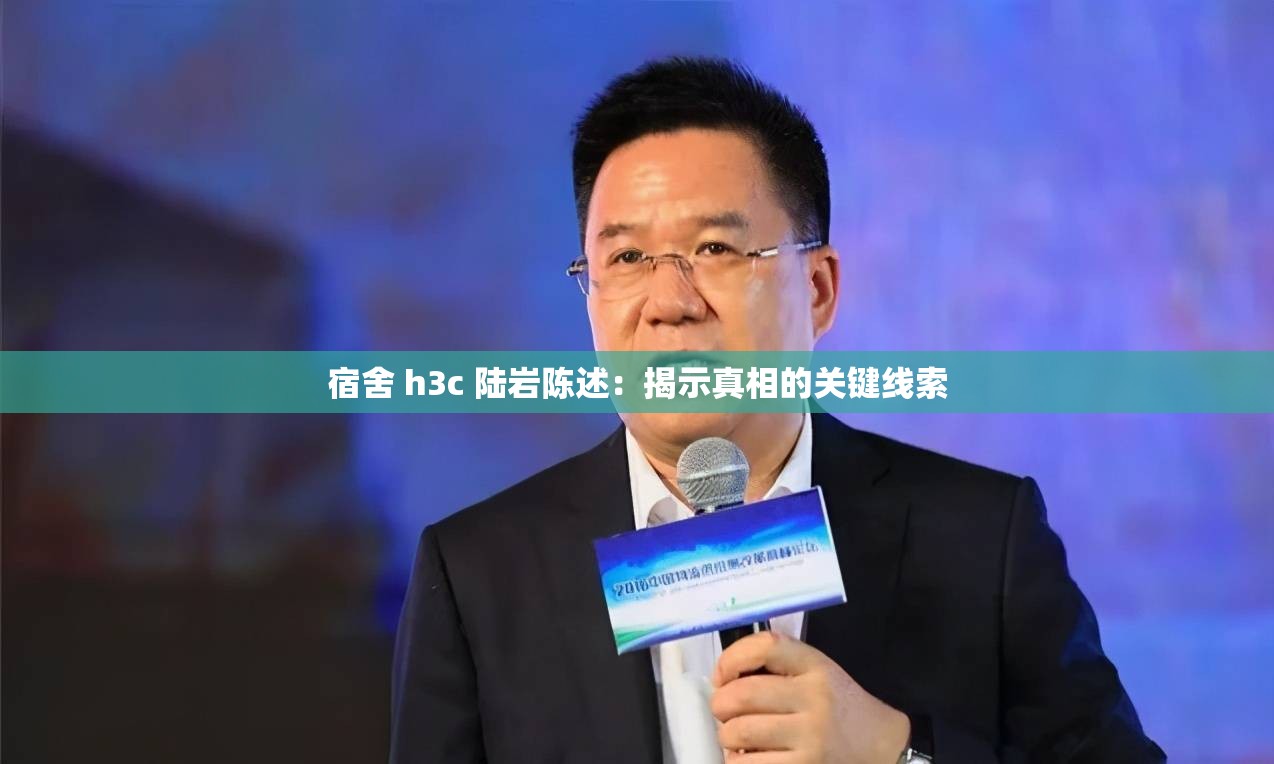 宿舍 h3c 陆岩陈述：揭示真相的关键线索