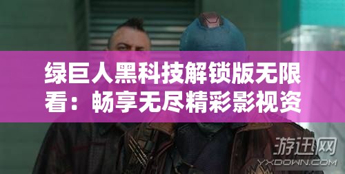 绿巨人黑科技解锁版无限看：畅享无尽精彩影视资源